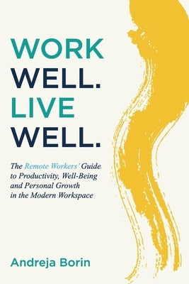 Work Well. Live Well.: The Remote Workers' Guide to Productivity, Well-Being and Personal Growth in the Modern Workspace by Borin, Andreja