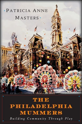 The Philadelphia Mummers: Building Community Through Play by Masters, Patricia