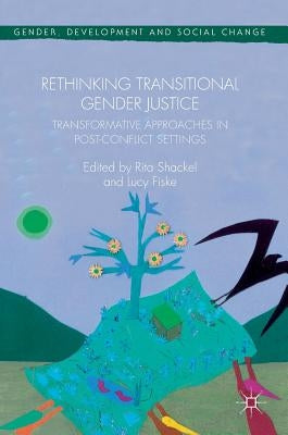 Rethinking Transitional Gender Justice: Transformative Approaches in Post-Conflict Settings by Shackel, Rita