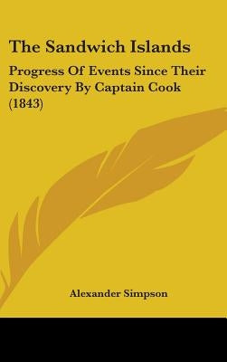 The Sandwich Islands: Progress Of Events Since Their Discovery By Captain Cook (1843) by Simpson, Alexander