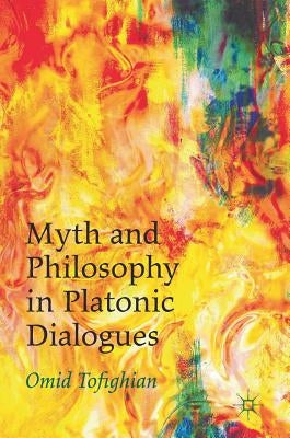 Myth and Philosophy in Platonic Dialogues by Tofighian, Omid