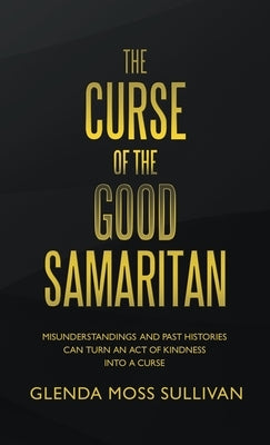 The Curse of the Good Samaritan: Misunderstandings and Past Histories Can Turn an Act of Kindness into a Curse by Sullivan, Glenda Moss