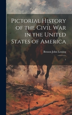 Pictorial History of the Civil war in the United States of America: 1 by Lossing, Benson John