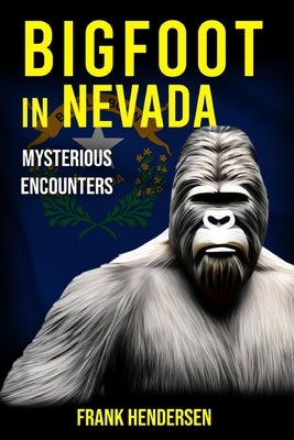 Bigfoot in Nevada: Mysterious Encounters by Hendersen, Frank
