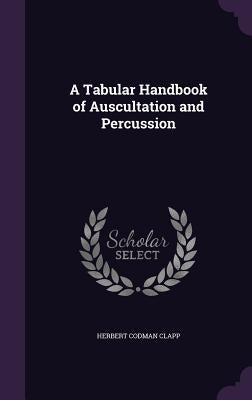 A Tabular Handbook of Auscultation and Percussion by Clapp, Herbert Codman