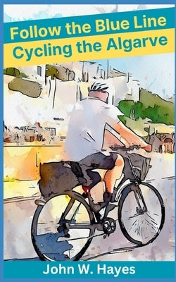 Follow the Blue Line: Cycling the Algarve by Hayes, John W.