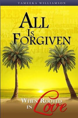 All Is Forgiven, When Rooted In Love by Williamson, Tameeka