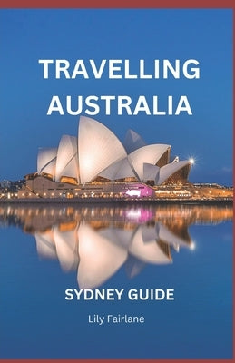 Travelling Australia: Sydney Guide by Fairlane, Lily