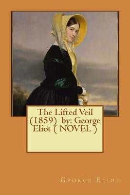 The Lifted Veil (1859) by: George Eliot ( NOVEL ) by Eliot, George