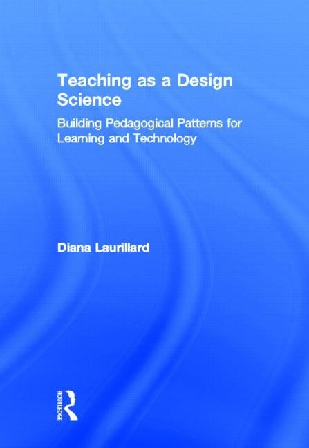 Teaching as a Design Science: Building Pedagogical Patterns for Learning and Technology by Laurillard, Diana
