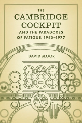 The Cambridge Cockpit and the Paradoxes of Fatigue, 1940-1977 by Bloor, David