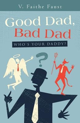 Good Dad, Bad Dad: Who's Your Daddy? by Faust, V. Faithe
