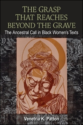 The Grasp That Reaches Beyond the Grave: The Ancestral Call in Black Women's Texts by Patton, Venetria K.