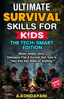 Ultimate Survival Skills for Kids-The Tech-Smart Edition: Master Outdoor Skills, Emergency Prep & Survival Tech Tools to Help Kids Stay Ready for Anyt by Kondapani, A.