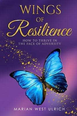 Wings of Resilience: How to Thrive in the Face of Adversity by Ulrich, Marian West