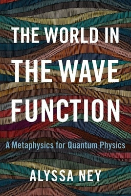 The World in the Wave Function: A Metaphysics for Quantum Physics by Ney, Alyssa