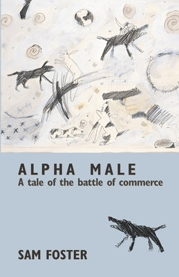 Alpha Male: A Tale of the Battle of Commerce by Foster, Sam