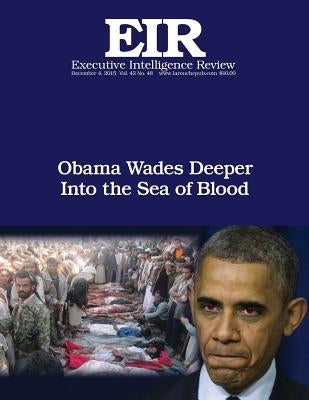 Obama Wades Deeper Into the Sea of Blood: Executive Intelligence Review; Volume 42, Issue 48 by Larouche Jr, Lyndon H.