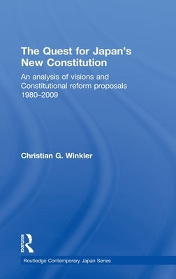 The Quest for Japan's New Constitution: An Analysis of Visions and Constitutional Reform Proposals 1980-2009 by Winkler, Christian G.
