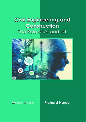 Civil Engineering and Construction: The Role of AI and Iot by Hardy, Richard