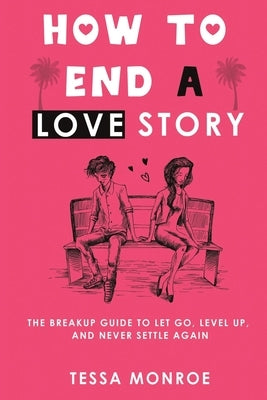 How to End a Love Story: The Breakup Guide to Let Go, Level Up, and Never Settle Again by Monroe, Tessa