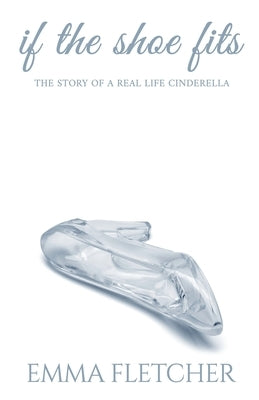 If the Shoe Fits: The Story of a Real Life Cinderella by Fletcher, Emma