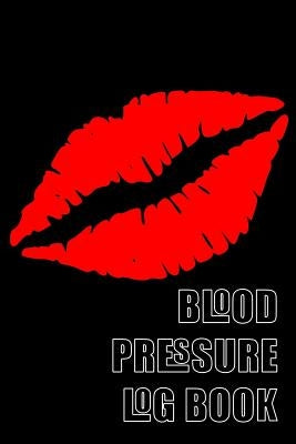 Blood Pressure Log Book: A 6 X 9 Notebook for People with Hypertension. Black Lips. by Blake, Marian