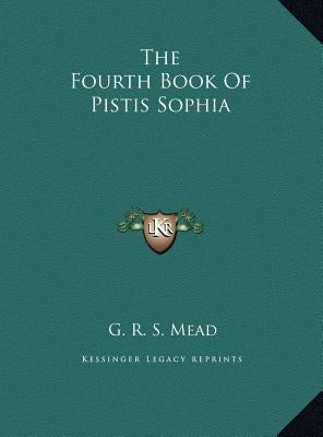 The Fourth Book of Pistis Sophia the Fourth Book of Pistis Sophia by Mead, G. R. S.