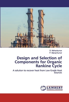 Design and Selection of Components for Organic Rankine Cycle by Mohankumar, D.