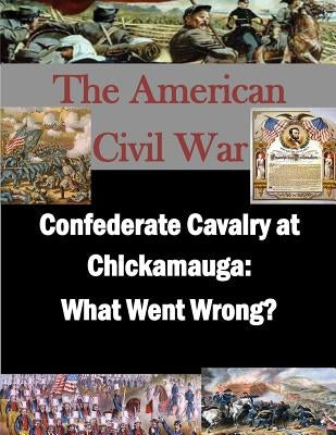 Confederate Cavalry at Chickamauga: What Went Wrong? by Penny Hill Press Inc