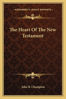 The Heart Of The New Testament by Champion, John B.