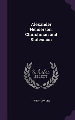 Alexander Henderson, Churchman and Statesman by Orr, Robert Low