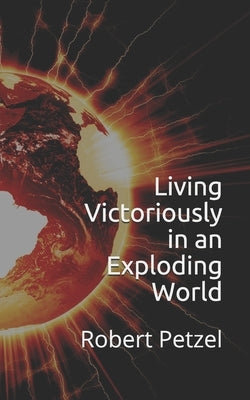 Living Victoriously in an Exploding World by Petzel, Jeffrey