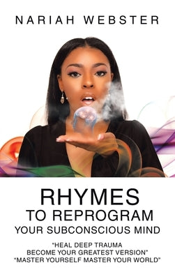 Rhymes To ReProgram Your Subconscious Mind: "Heal Deep Trauma Become Your Greatest Version" "Master Yourself Master Your World" by Webster, Nariah