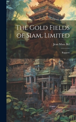 The Gold Fields of Siam, Limited: Rapport by Bel, Jean Marc