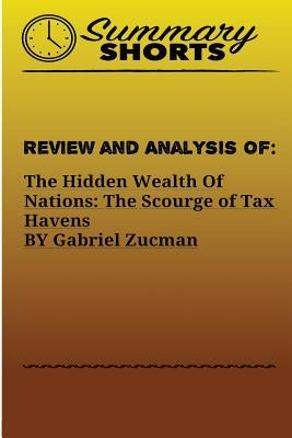 Review and Analysis of: : The Hidden Wealth Of Nations: The Scourge of Tax Havens BY Gabriel Zucman by Shorts, Summary
