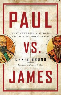 Paul vs. James: What We've Been Missing in the Faith and Works Debate by Bruno, Chris