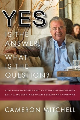 Yes Is the Answer! What Is the Question?: How Faith in People and a Culture of Hospitality Built a Modern American Restaurant Company by Mitchell, Cameron