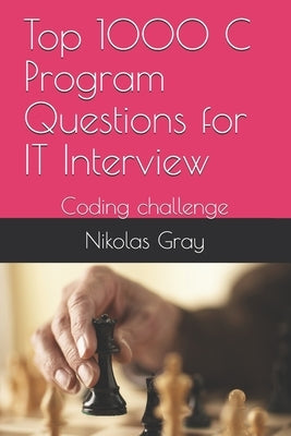 Top 1000 C Program Questions for IT Interview: Coding challenge by Gray, Nikolas