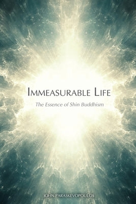 Immeasurable Life: The Essence of Shin Buddhism by Paraskevopoulos, John