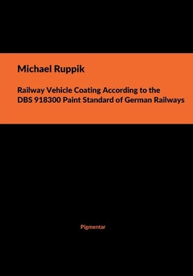 Railway Vehicle Coating According to the DBS 918300 Paint Standard of German Railways by Ruppik, Michael