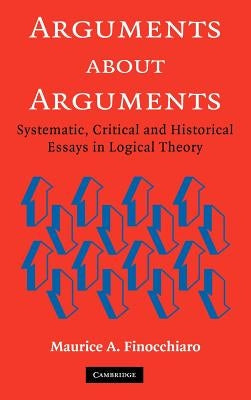 Arguments about Arguments: Systematic, Critical, and Historical Essays in Logical Theory by Finocchiaro, Maurice A.