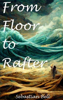 From Floor to Rafter by Bell, Sebastian