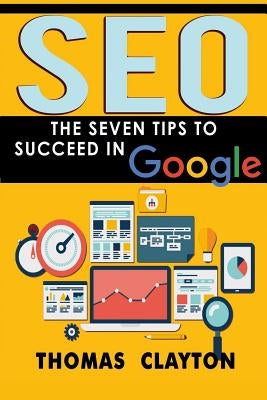 Seo: The Seven Tips to Succeed in Google by Clayton, Thomas