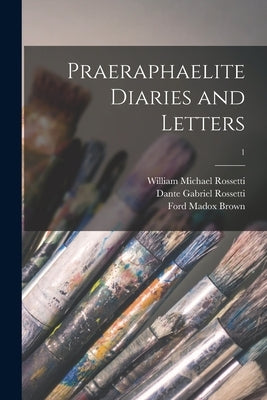 Praeraphaelite Diaries and Letters; 1 by Rossetti, William Michael 1829-1919