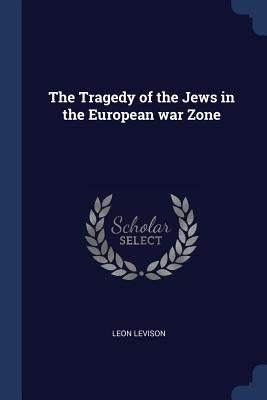 The Tragedy of the Jews in the European war Zone by Levison, Leon