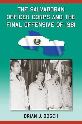 The Salvadoran Officer Corps and the Final Offensive of 1981 by Bosch, Brian J.