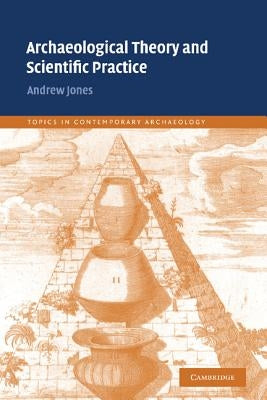 Archaeological Theory and Scientific Practice by Jones, Andrew