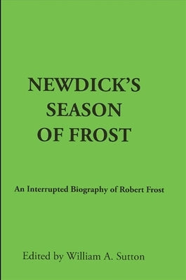 Newdick's Season of Frost: An Interrupted Biography of Robert Frost by Sutton, William A.