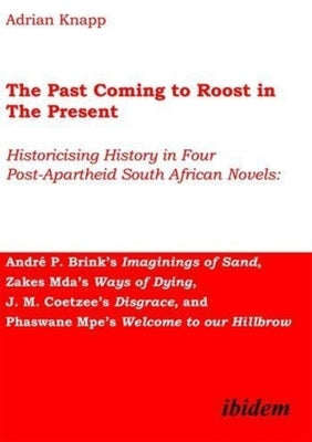 The Past Coming to Roost in the Present: Historicising History in Four Post-Apartheid South African Novels: André P. Brink's Imaginings of Sand, Zakes by Knapp, Adrian